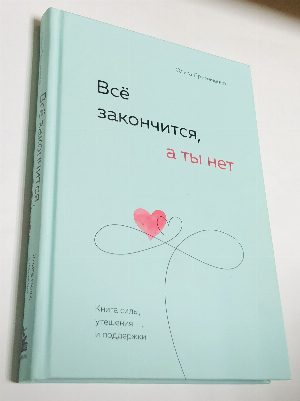 Все закончится, а ты нет: книга силы, утешения и поддержки.