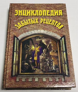 Энциклопедия забытых рецептов. Практическое руководство по изготовлению разнообразных изделий и продуктов.