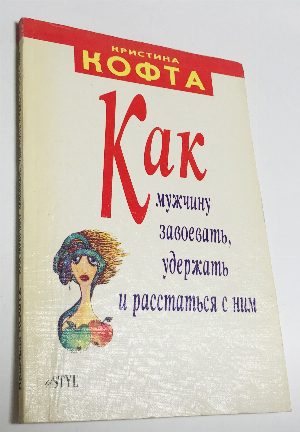 Как мужчину завоевать, удержать и расстаться с ним