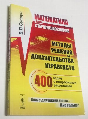Математика для старшеклассников: Методы решения и доказательства неравенств. 400 задач с подробными решениями.