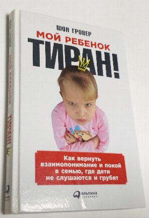 Мой ребенок - тиран! Как вернуть взаимопонимание и покой в семью, где дети не слушаются и грубят.