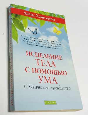 Исцеление тела с помощью ума. Практическое руководство