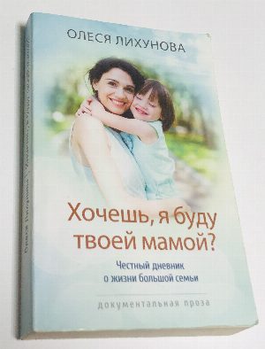 Хочешь, я буду твоей мамой? Честный дневник о жизни большой семьи