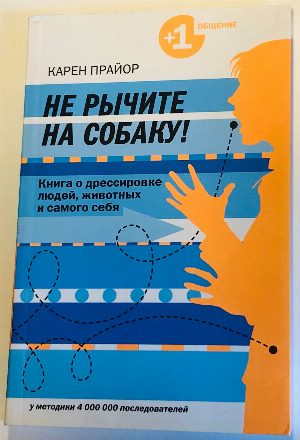 Не рычите на собаку. Книга о дрессировке людей, животных и самого себя.