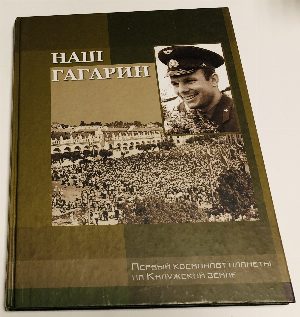 Наш Гагарин: Первый космонавт планеты на Калужской земле: По материалам Государственного музея истории космонавтики им. К.Э. Циолковского: Альбом.